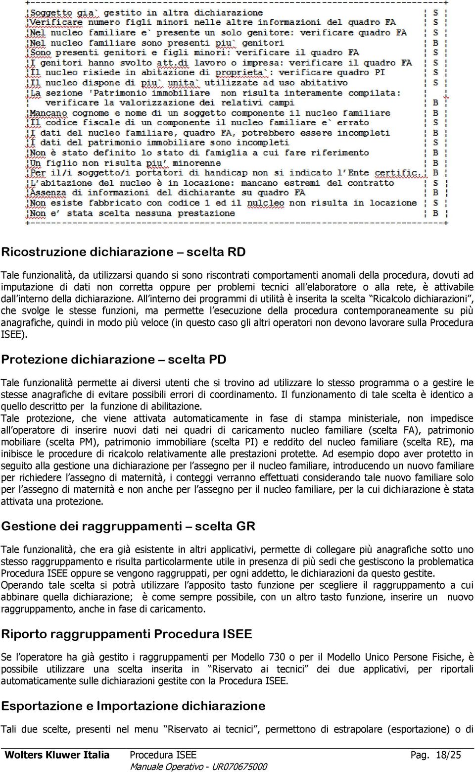 All interno dei programmi di utilità è inserita la scelta Ricalcolo dichiarazioni, che svolge le stesse funzioni, ma permette l esecuzione della procedura contemporaneamente su più anagrafiche,