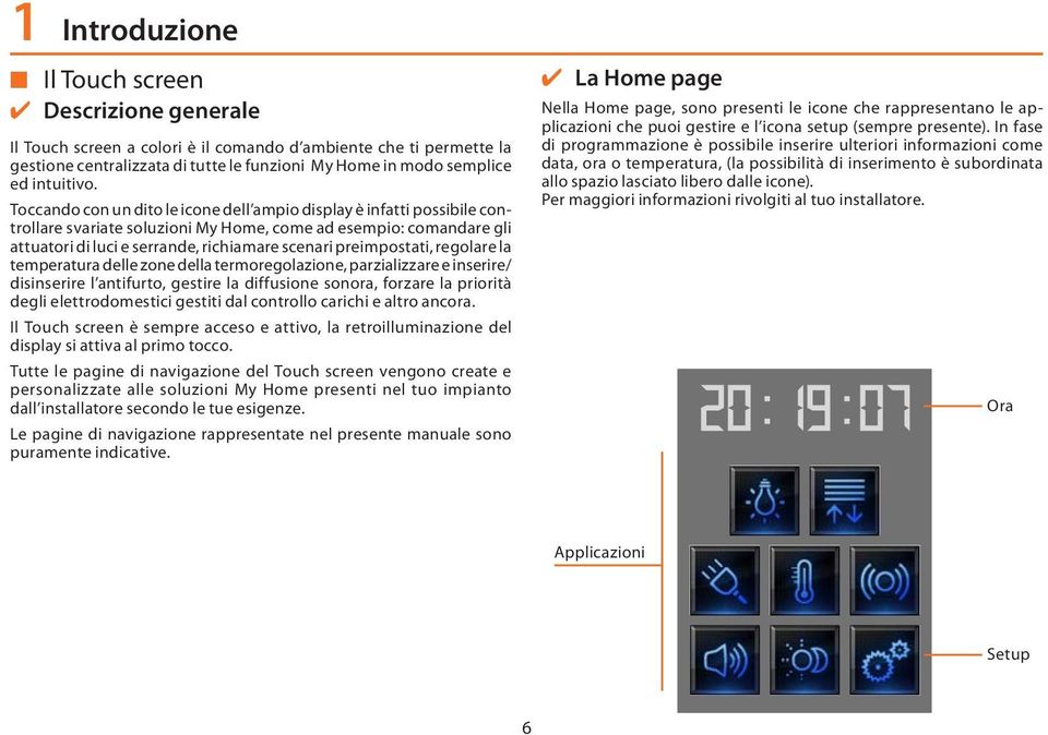 Toccando con un dito le icone dell ampio display è infatti possibile controllare svariate soluzioni My Home, come ad esempio: comandare gli attuatori di luci e serrande, richiamare scenari