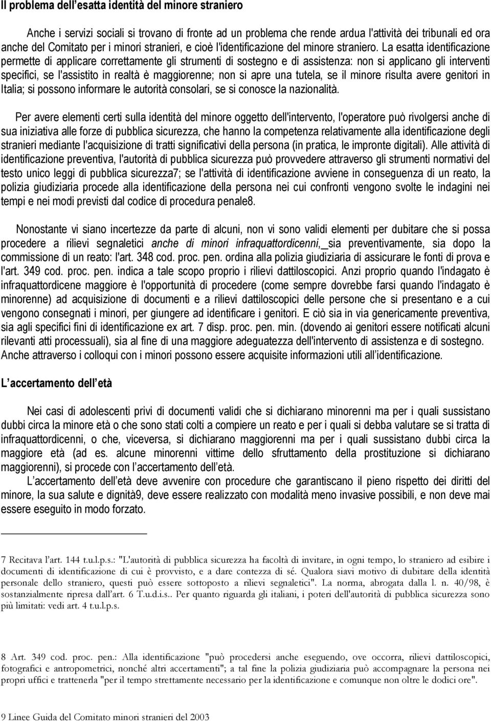 La esatta identificazione permette di applicare correttamente gli strumenti di sostegno e di assistenza: non si applicano gli interventi specifici, se l'assistito in realtà è maggiorenne; non si apre