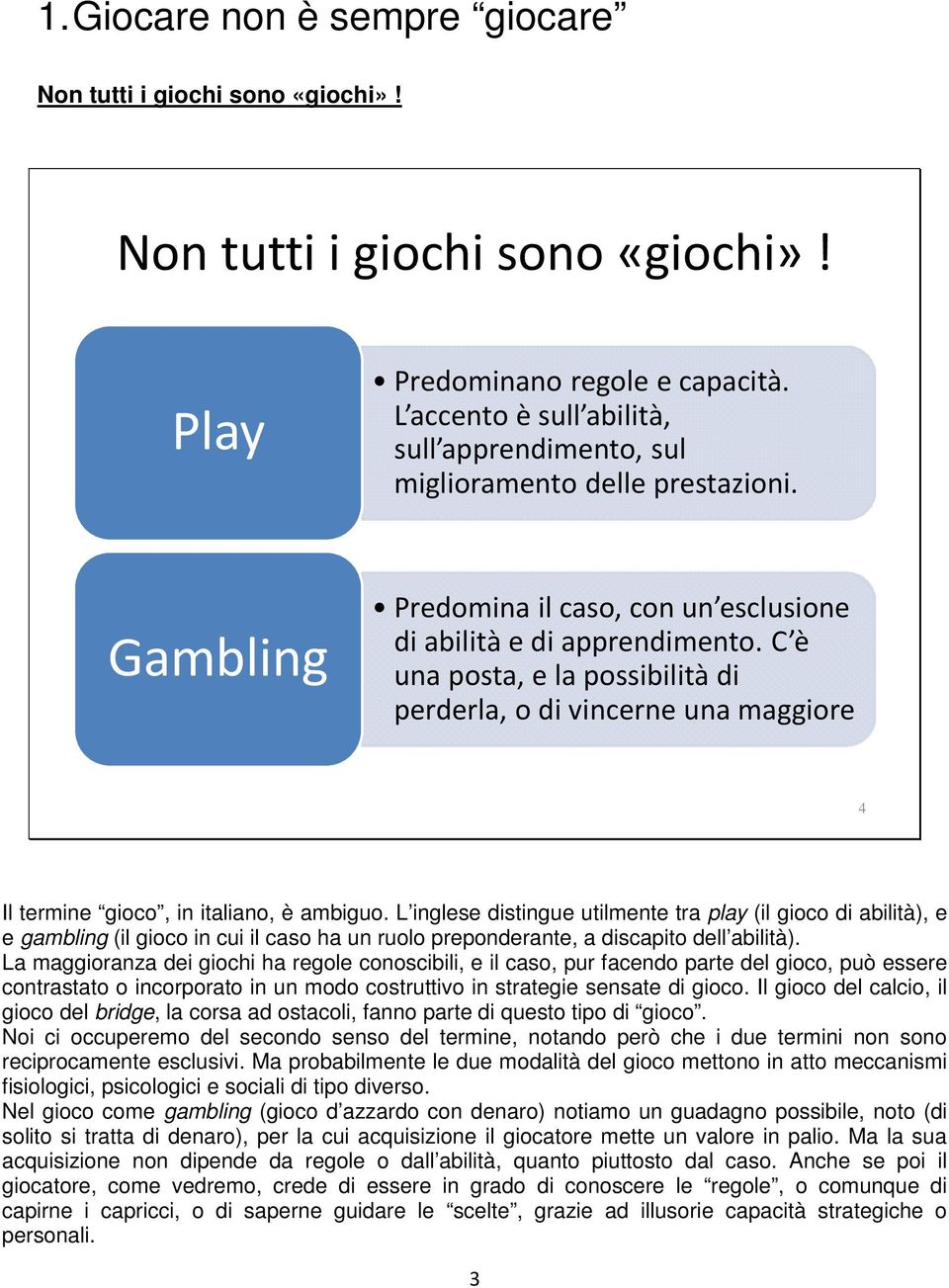 C è una posta, e la possibilità di perderla, o di vincerne una maggiore 4 Il termine gioco, in italiano, è ambiguo.