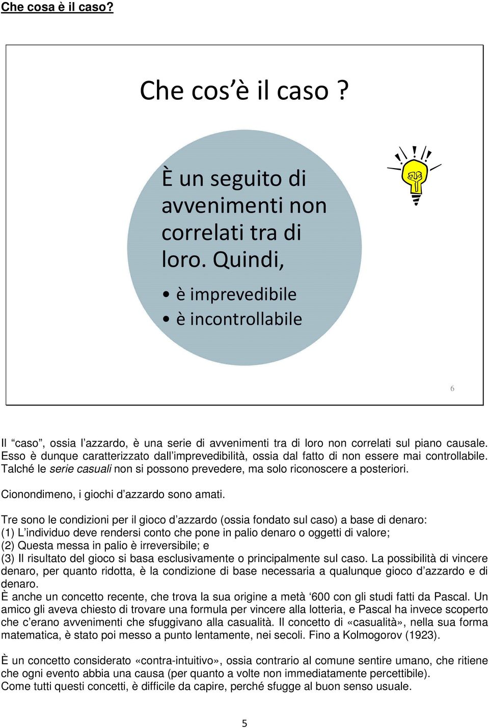 Esso è dunque caratterizzato dall imprevedibilità, ossia dal fatto di non essere mai controllabile. Talché le serie casuali non si possono prevedere, ma solo riconoscere a posteriori.