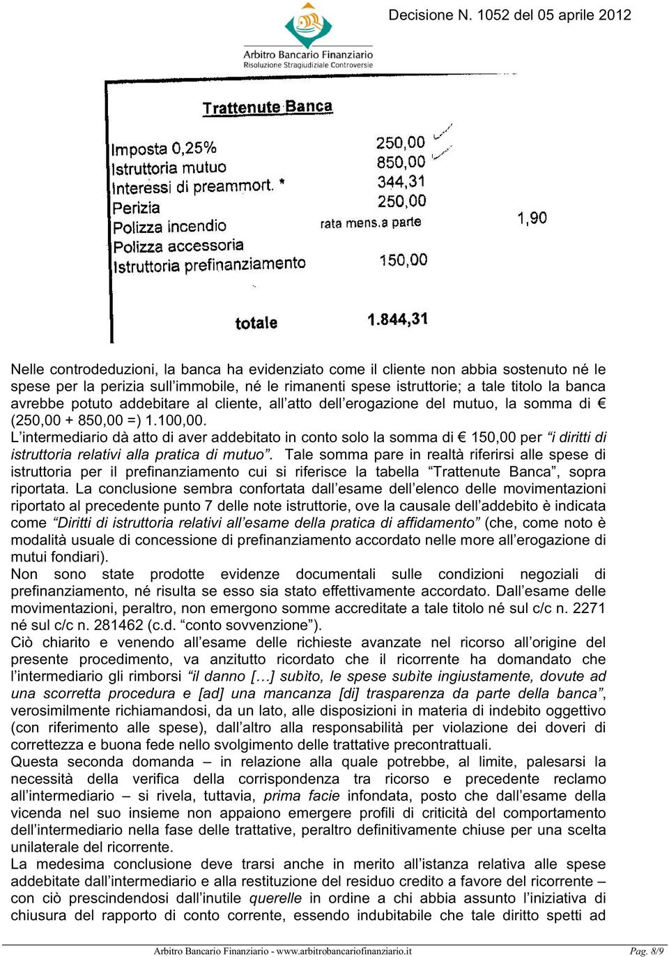 L intermediario dà atto di aver addebitato in conto solo la somma di 150,00 per i diritti di istruttoria relativi alla pratica di mutuo.