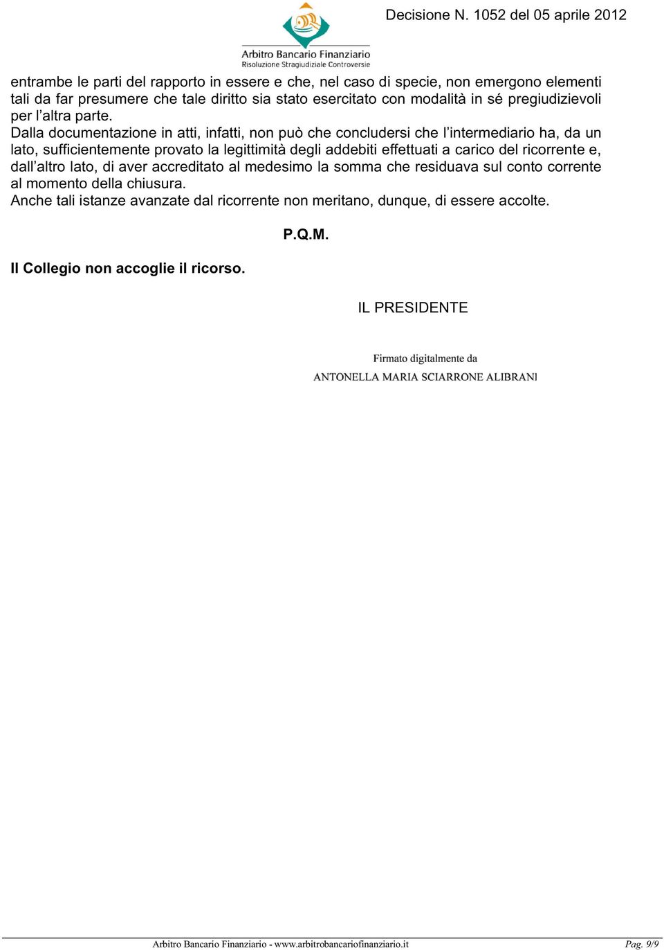 Dalla documentazione in atti, infatti, non può che concludersi che l intermediario ha, da un lato, sufficientemente provato la legittimità degli addebiti effettuati a carico del