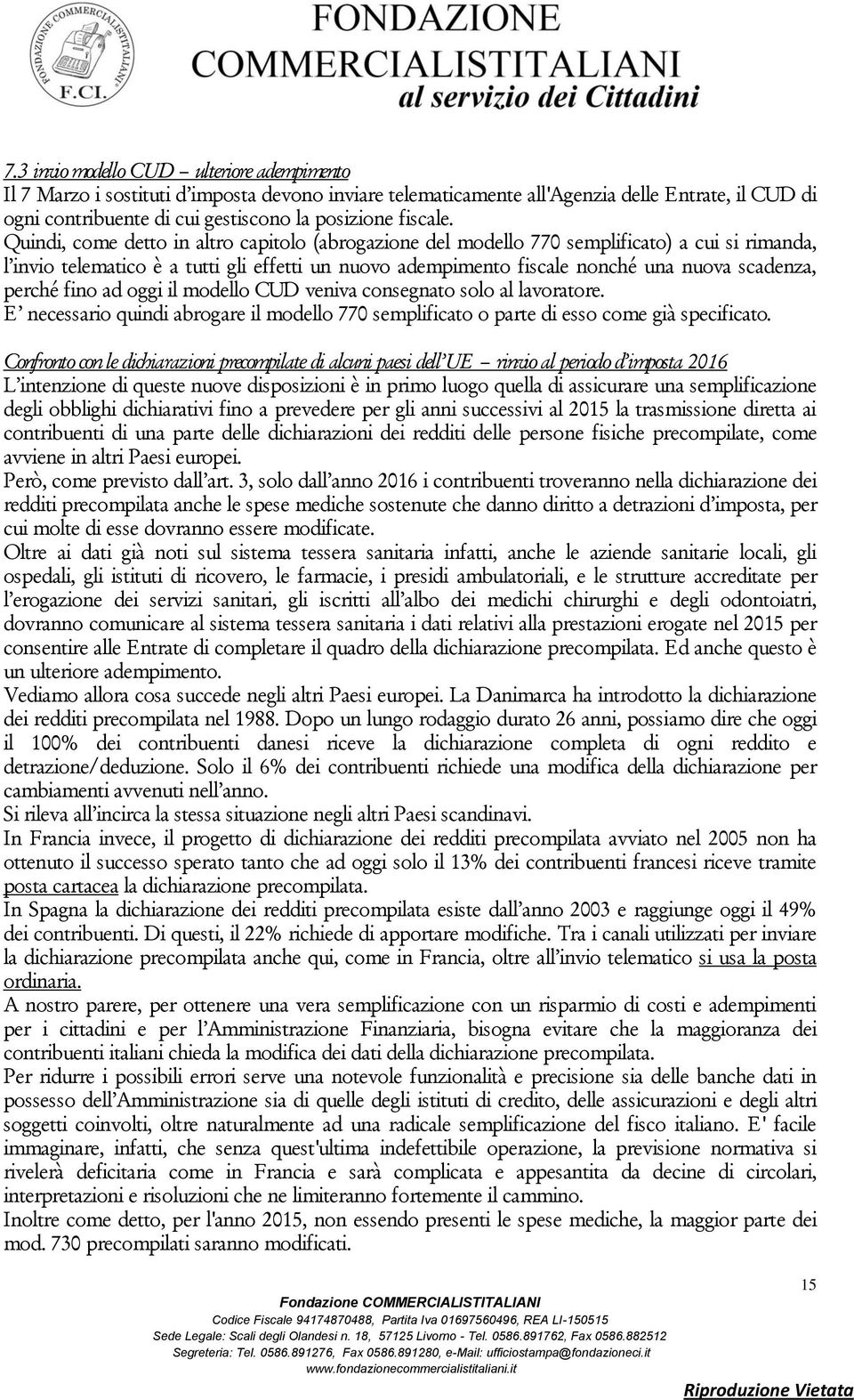 Quindi, come detto in altro capitolo (abrogazione del modello 770 semplificato) a cui si rimanda, l invio telematico è a tutti gli effetti un nuovo adempimento fiscale nonché una nuova scadenza,