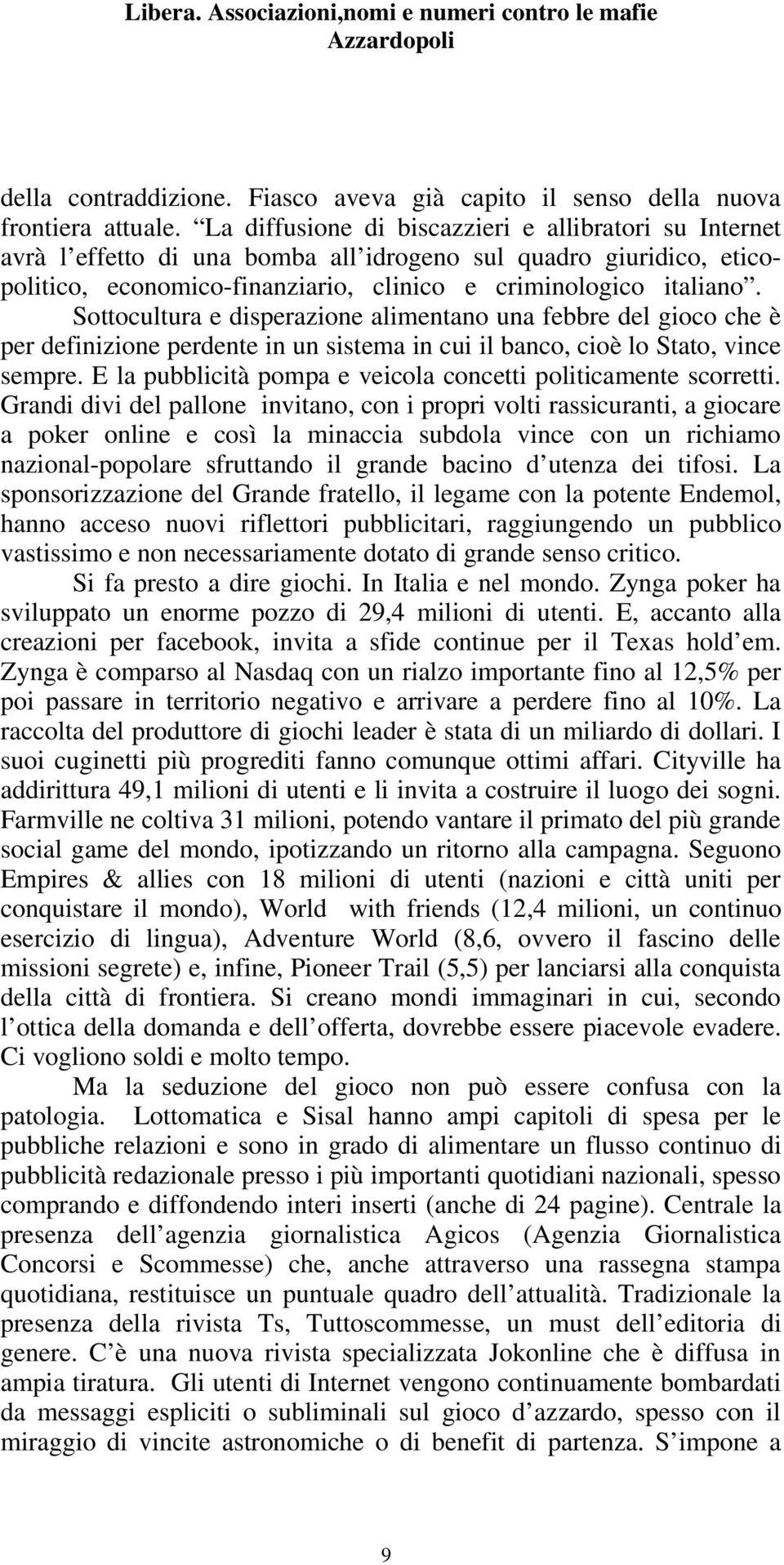 Sottocultura e disperazione alimentano una febbre del gioco che è per definizione perdente in un sistema in cui il banco, cioè lo Stato, vince sempre.