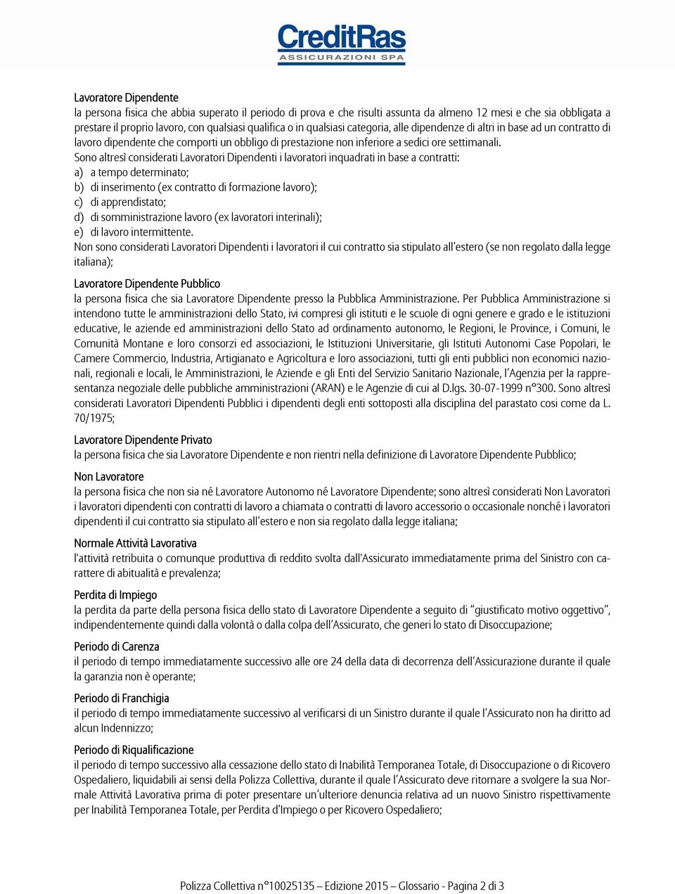 Sono altresì considerati Lavoratori Dipendenti i lavoratori inquadrati in base a contratti: a) a tempo determinato; b) di inserimento (ex contratto di formazione lavoro); c) di apprendistato; d) di