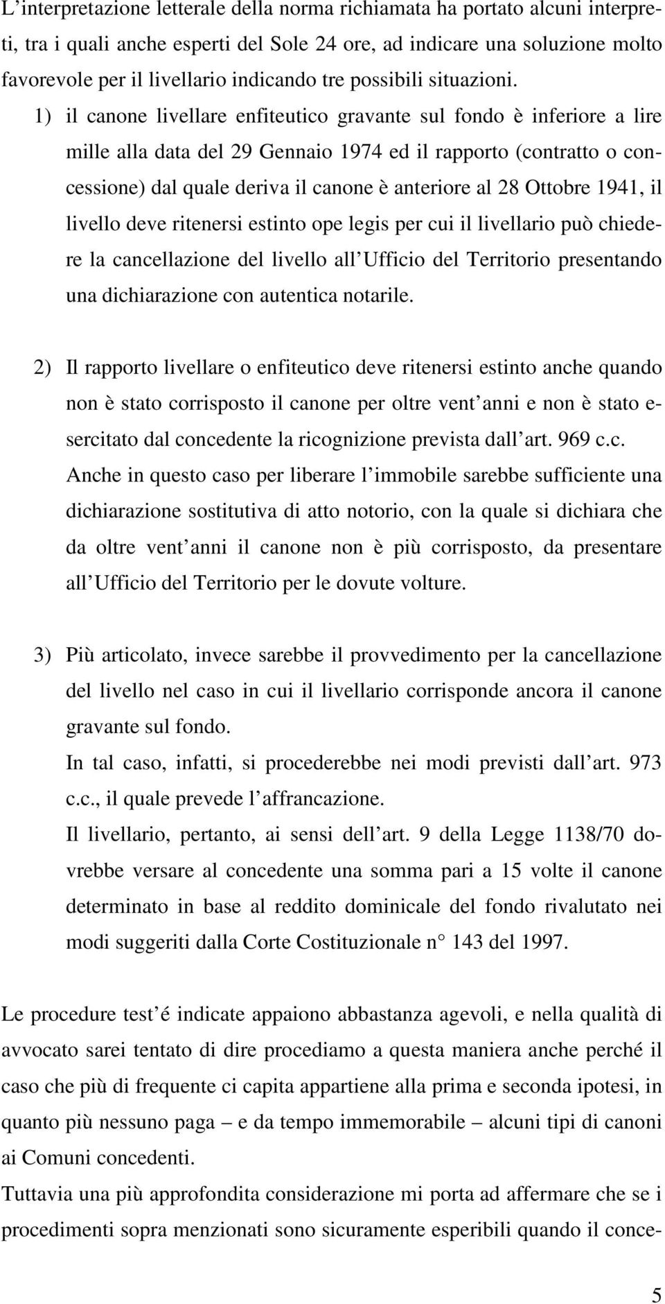 1) il canone livellare enfiteutico gravante sul fondo è inferiore a lire mille alla data del 29 Gennaio 1974 ed il rapporto (contratto o concessione) dal quale deriva il canone è anteriore al 28