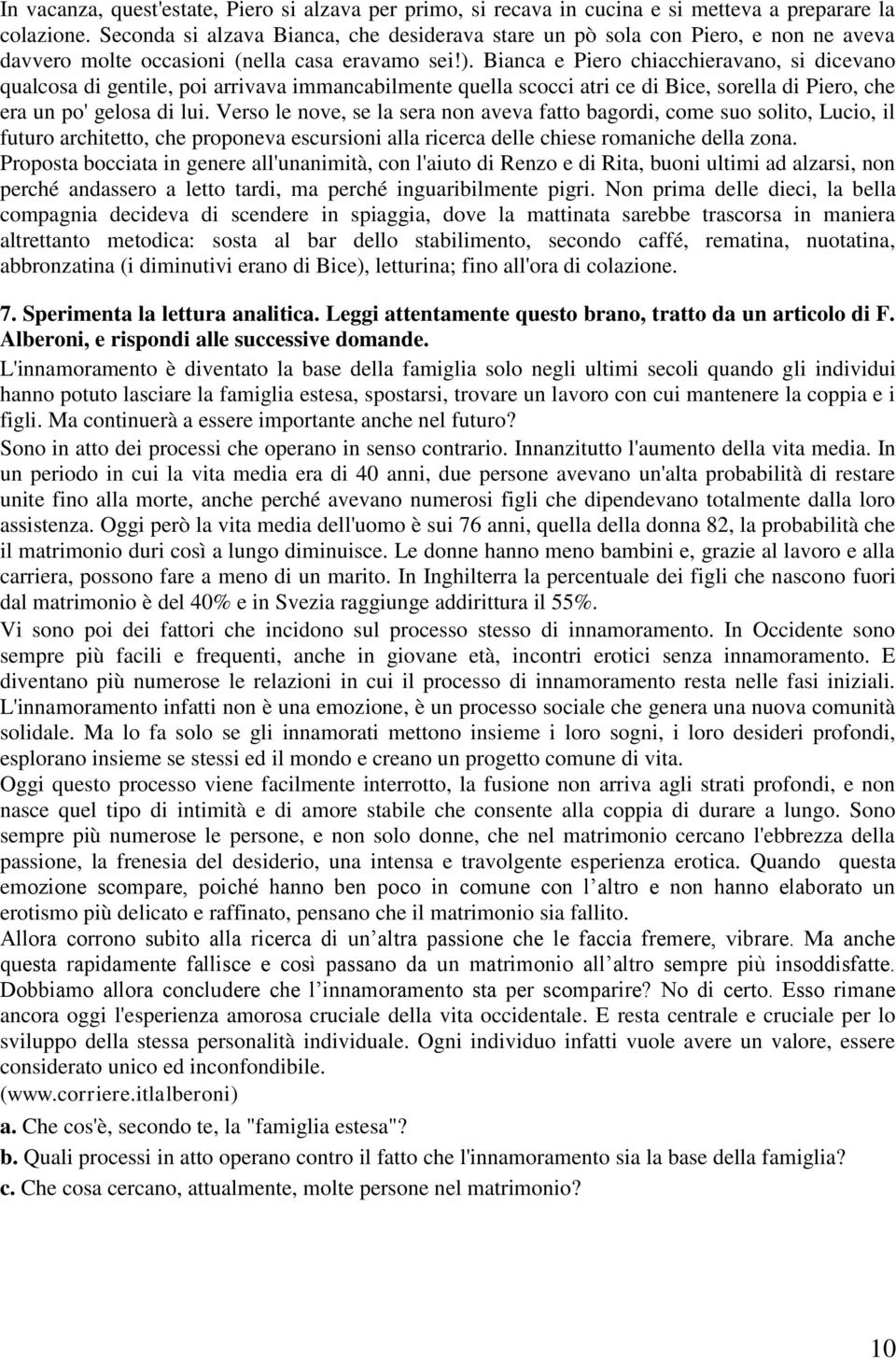 Bianca e Piero chiacchieravano, si dicevano qualcosa di gentile, poi arrivava immancabilmente quella scocci atri ce di Bice, sorella di Piero, che era un po' gelosa di lui.