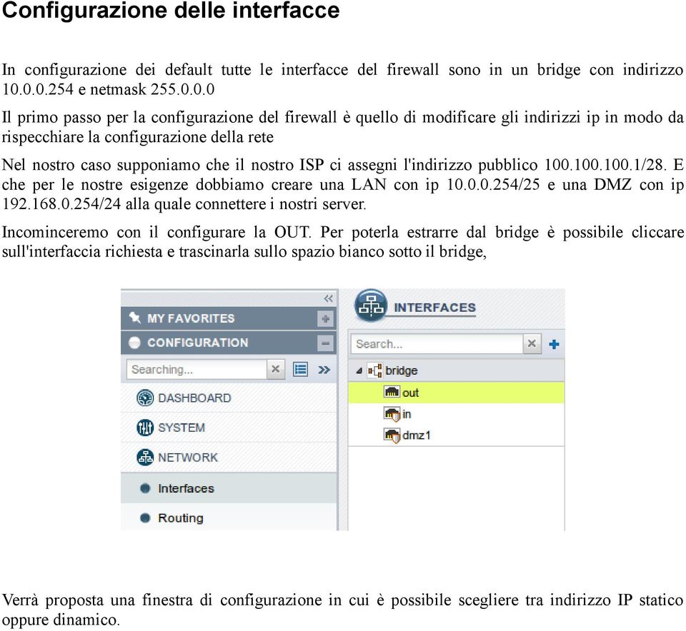 che il nostro ISP ci assegni l'indirizzo pubblico 100.100.100.1/28. E che per le nostre esigenze dobbiamo creare una LAN con ip 10.0.0.254/25 e una DMZ con ip 192.168.0.254/24 alla quale connettere i nostri server.