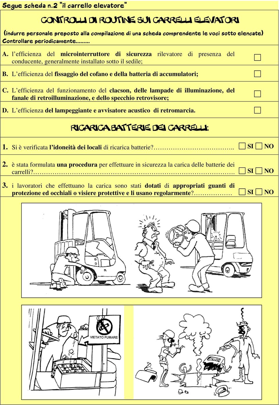 l efficienza del microinterruttore di sicurezza rilevatore di presenza del conducente, generalmente installato sotto il sedile; B.