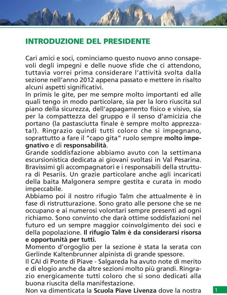 In primis le gite, per me sempre molto importanti ed alle quali tengo in modo particolare, sia per la loro riuscita sul piano della sicurezza, dell'appagamento fisico e visivo, sia per la compattezza