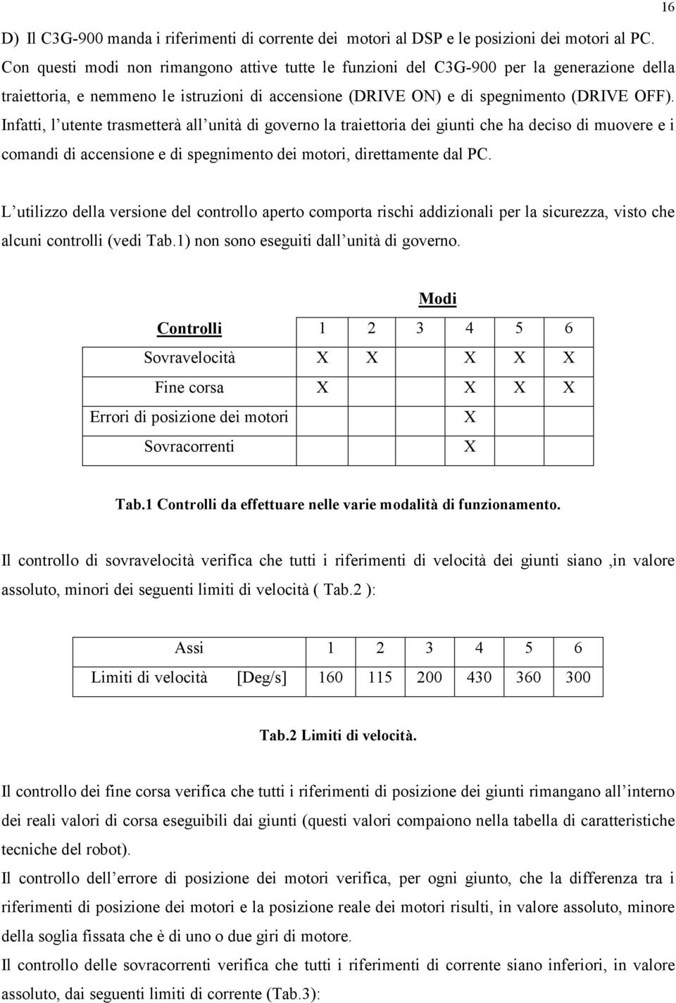 Infatti, l utente trasmetterà all unità di governo la traiettoria dei giunti che ha deciso di muovere e i comandi di accensione e di spegnimento dei motori, direttamente dal PC.