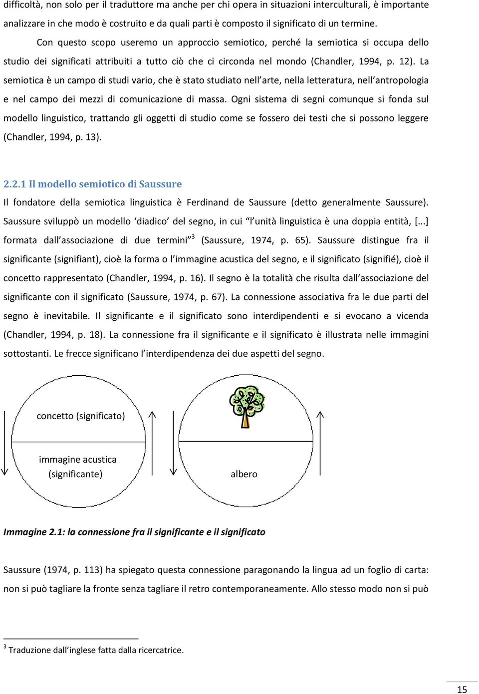 La semiotica è un campo di studi vario, che è stato studiato nell arte, nella letteratura, nell antropologia e nel campo dei mezzi di comunicazione di massa.