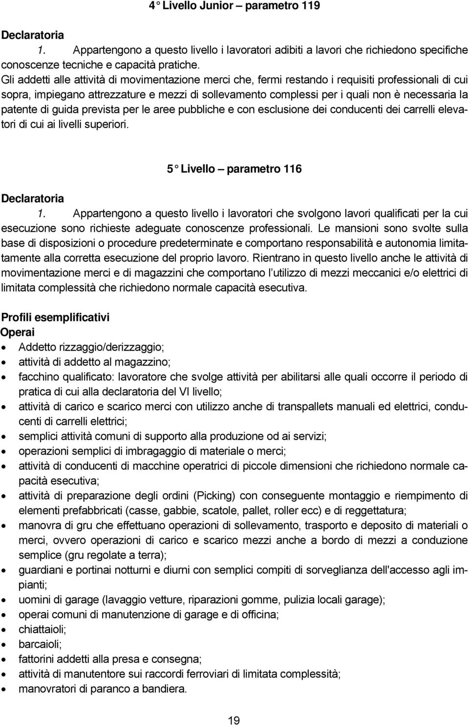 patente di guida prevista per le aree pubbliche e con esclusione dei conducenti dei carrelli elevatori di cui ai livelli superiori. 5 Livello parametro 116 Declaratoria 1.