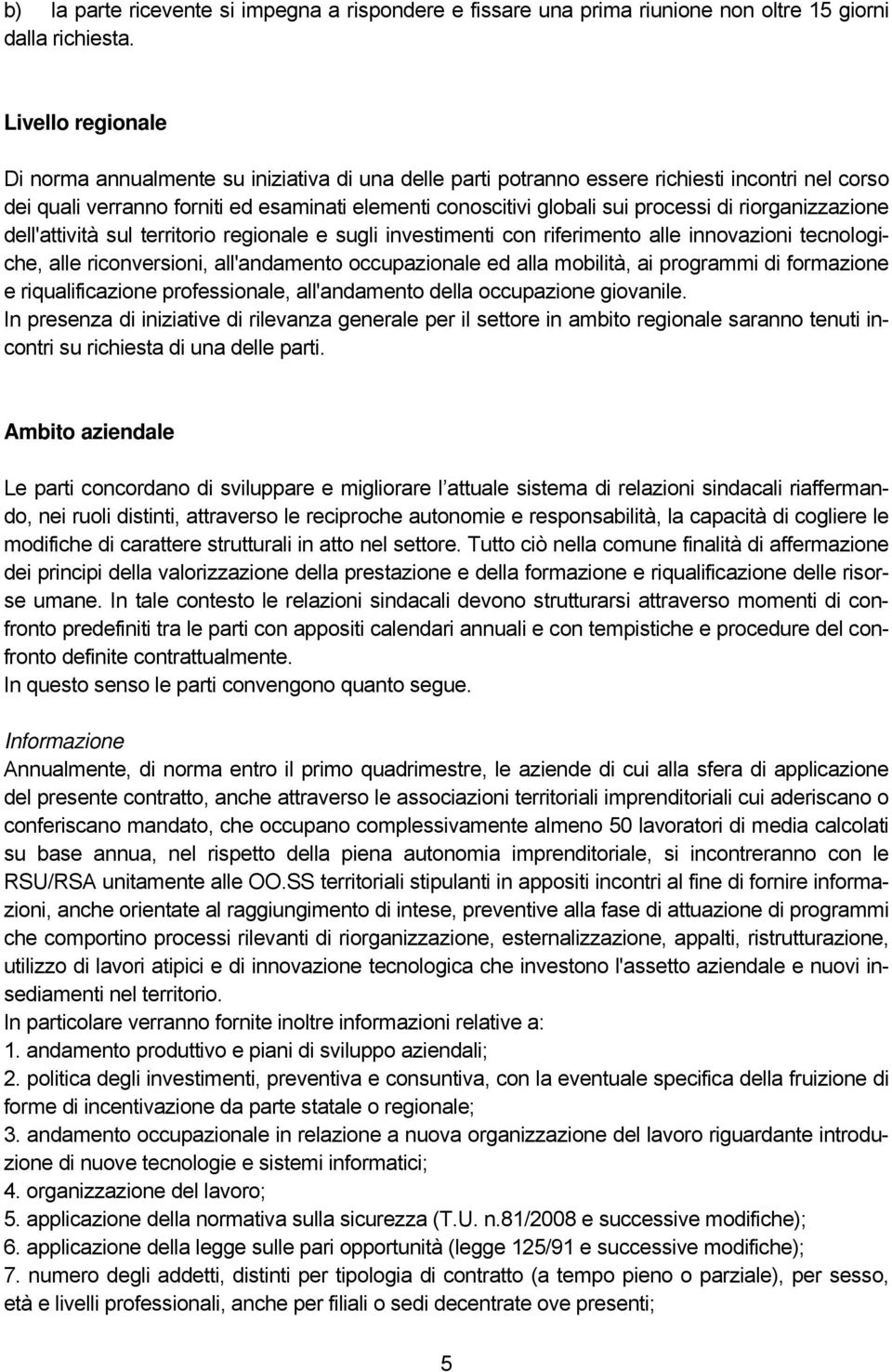 di riorganizzazione dell'attività sul territorio regionale e sugli investimenti con riferimento alle innovazioni tecnologiche, alle riconversioni, all'andamento occupazionale ed alla mobilità, ai