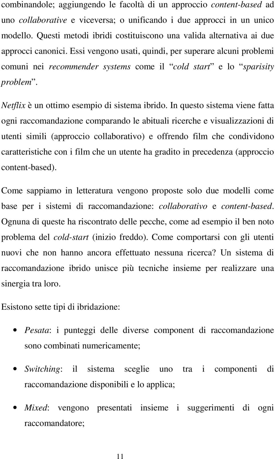 Essi vengono usati, quindi, per superare alcuni problemi comuni nei recommender systems come il cold start e lo sparisity problem. Netflix è un ottimo esempio di sistema ibrido.