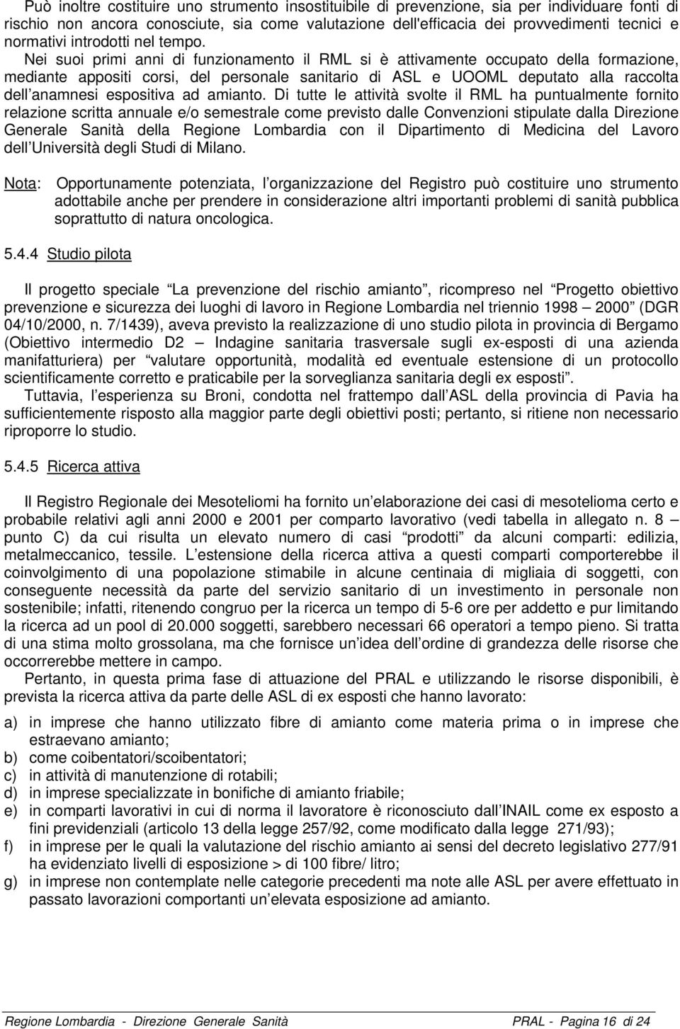 Nei suoi primi anni di funzionamento il RML si è attivamente occupato della formazione, mediante appositi corsi, del personale sanitario di ASL e UOOML deputato alla raccolta dell anamnesi espositiva