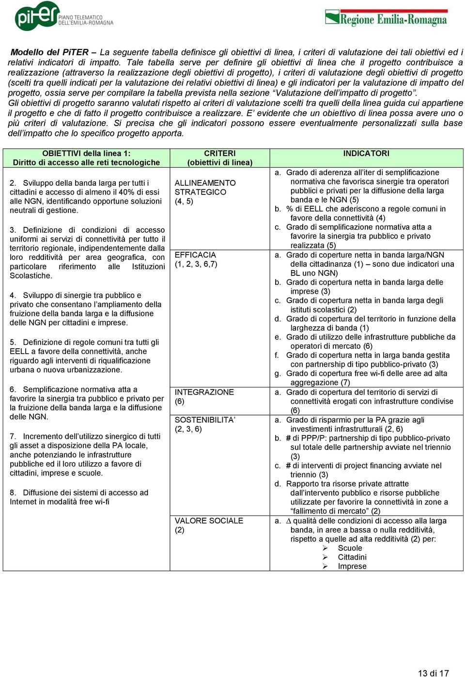 di progetto (scelti tra quelli indicati per la valutazione dei relativi obiettivi di linea) e gli indicatori per la valutazione di impatto del progetto, ossia serve per compilare la tabella prevista