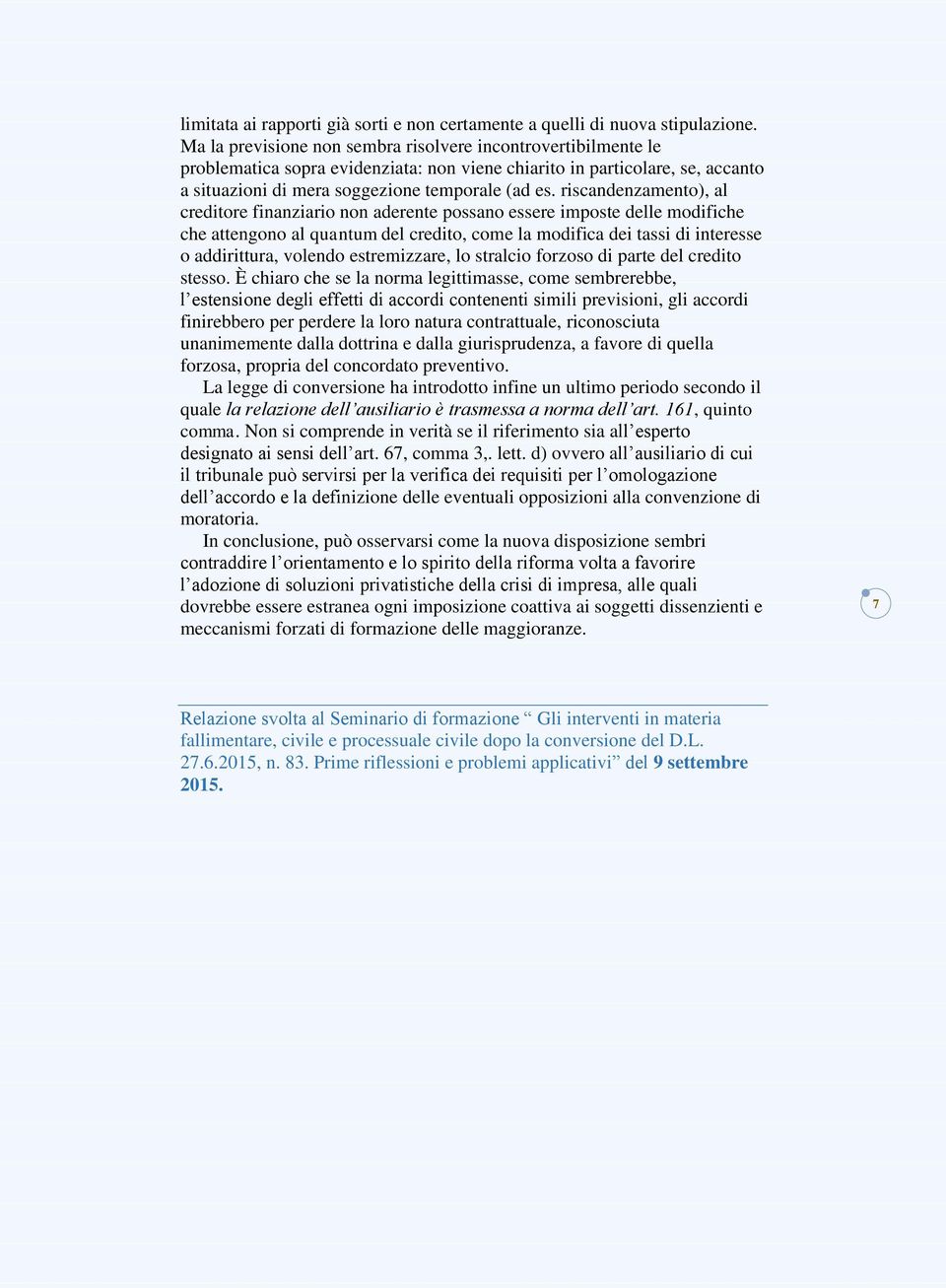 riscandenzamento), al creditore finanziario non aderente possano essere imposte delle modifiche che attengono al quantum del credito, come la modifica dei tassi di interesse o addirittura, volendo