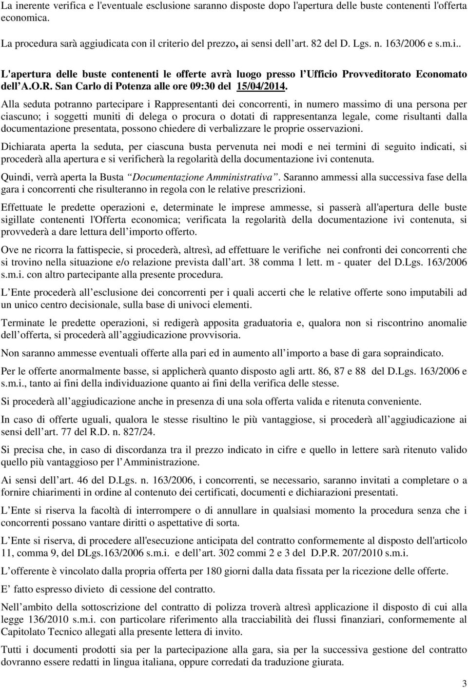 Alla seduta potranno partecipare i Rappresentanti dei concorrenti, in numero massimo di una persona per ciascuno; i soggetti muniti di delega o procura o dotati di rappresentanza legale, come