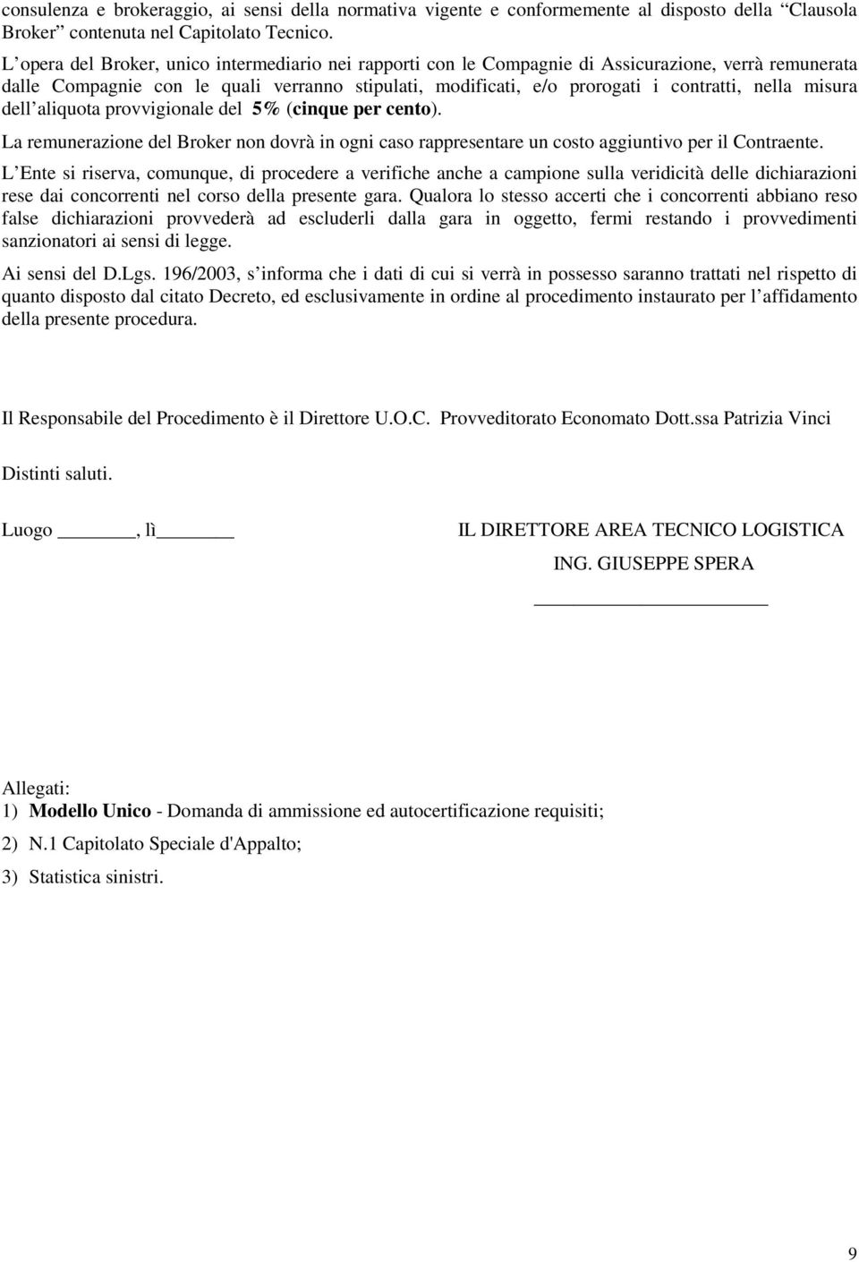 misura dell aliquota provvigionale del 5% (cinque per cento). La remunerazione del Broker non dovrà in ogni caso rappresentare un costo aggiuntivo per il Contraente.