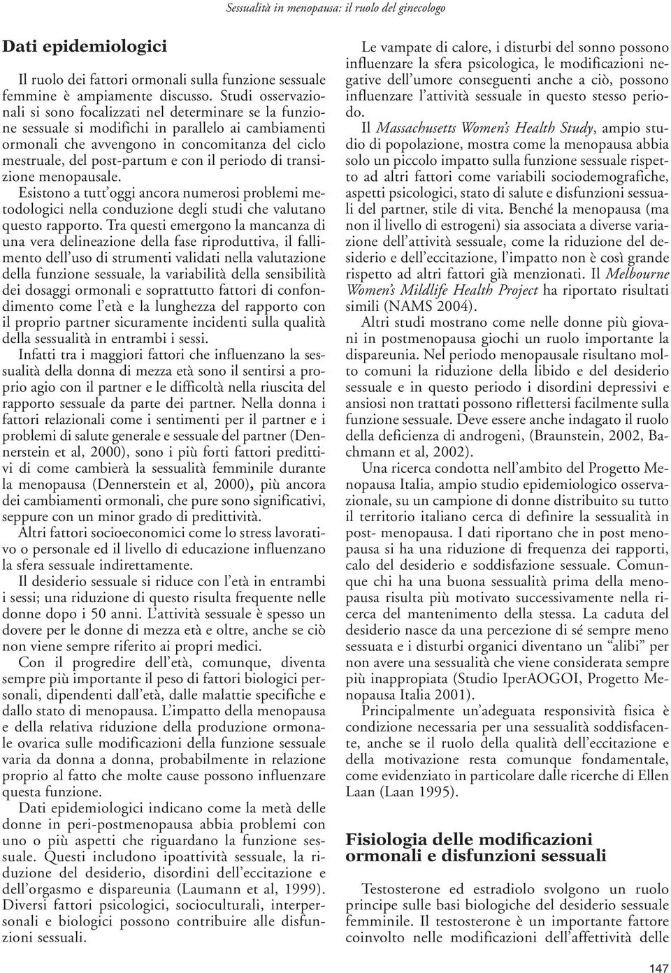 con il periodo di transizione menopausale. Esistono a tutt oggi ancora numerosi problemi metodologici nella conduzione degli studi che valutano questo rapporto.