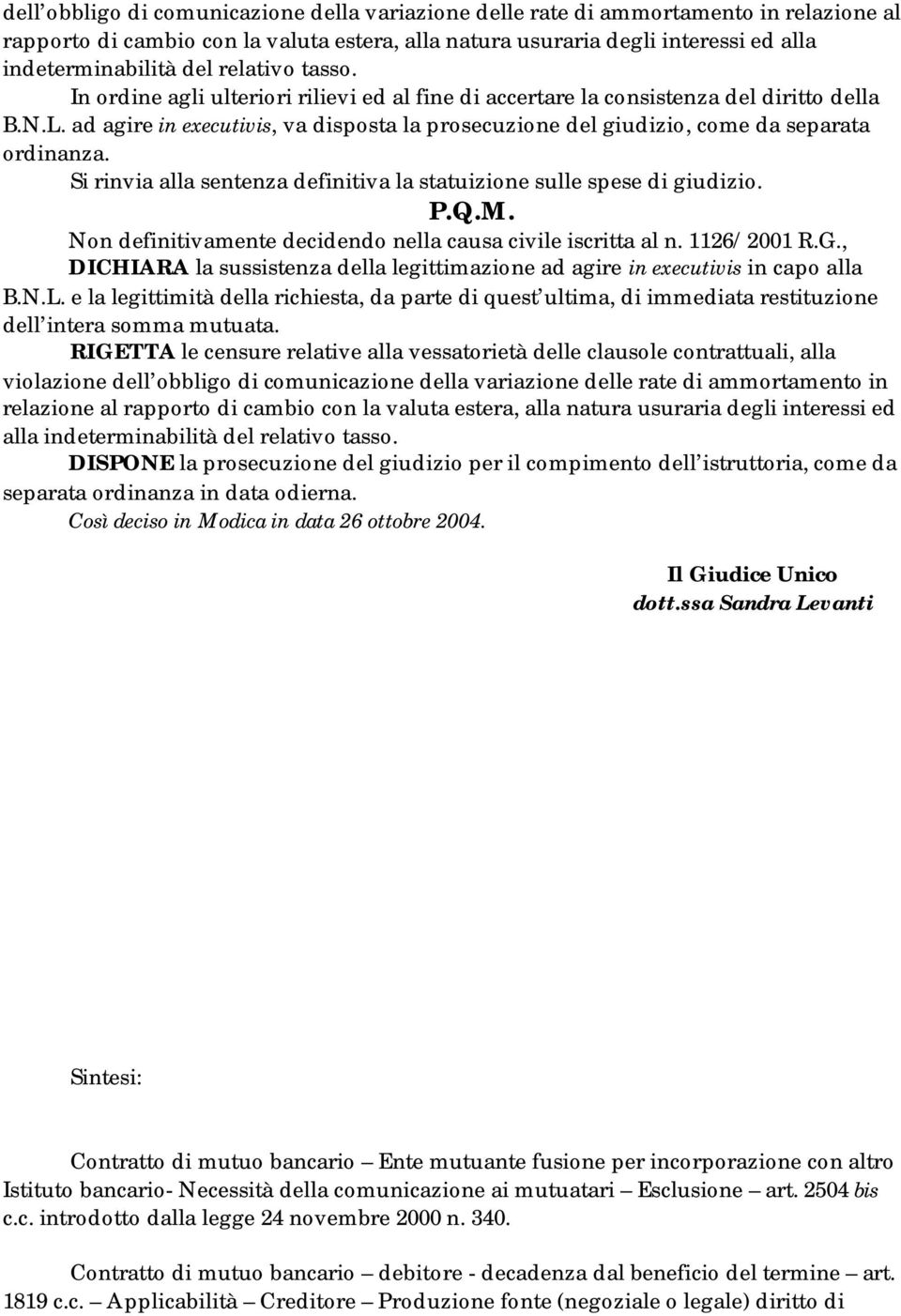 ad agire in executivis, va disposta la prosecuzione del giudizio, come da separata ordinanza. Si rinvia alla sentenza definitiva la statuizione sulle spese di giudizio. P.Q.M.