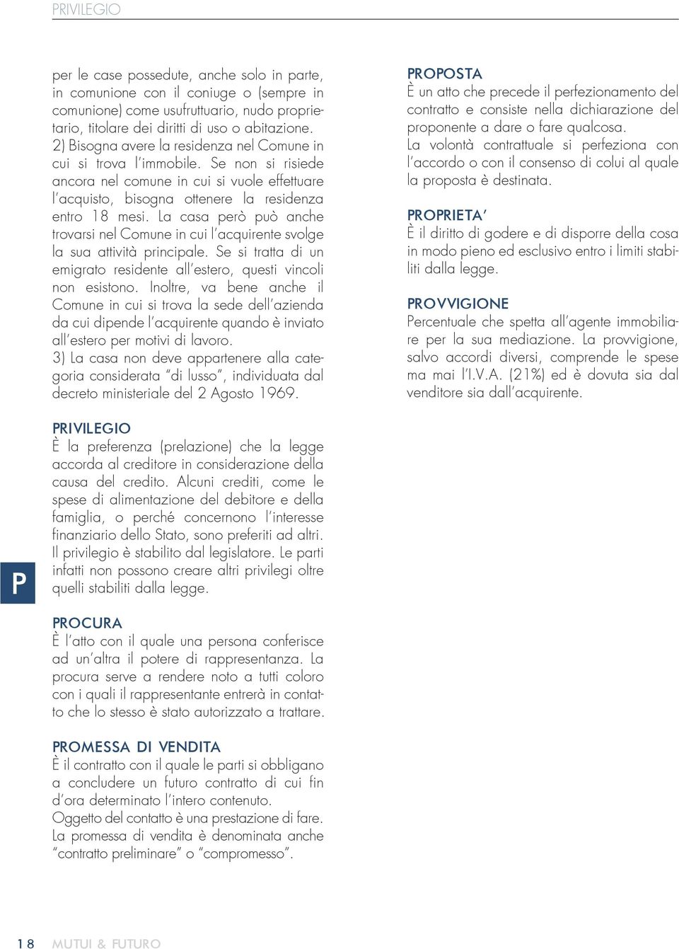 La casa però può anche trovarsi nel Comune in cui l acquirente svolge la sua attività principale. Se si tratta di un emigrato residente all estero, questi vincoli non esistono.