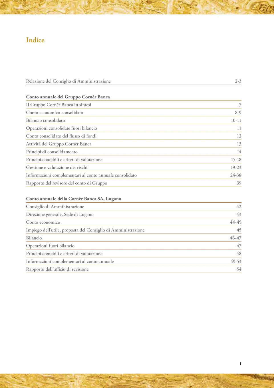 valutazione dei rischi 19-23 Informazioni complementari al conto annuale consolidato 24-38 Rapporto del revisore del conto di Gruppo 39 Conto annuale della Cornèr Banca SA, Lugano Consiglio di