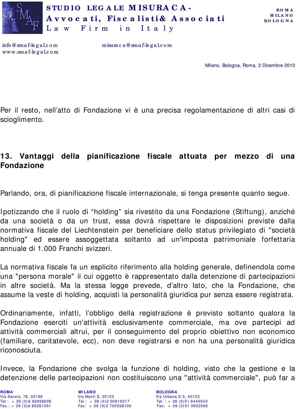 Ipotizzando che il ruolo di holding sia rivestito da una Fondazione (Stiftung), anziché da una società o da un trust, essa dovrà rispettare le disposizioni previste dalla normativa fiscale del