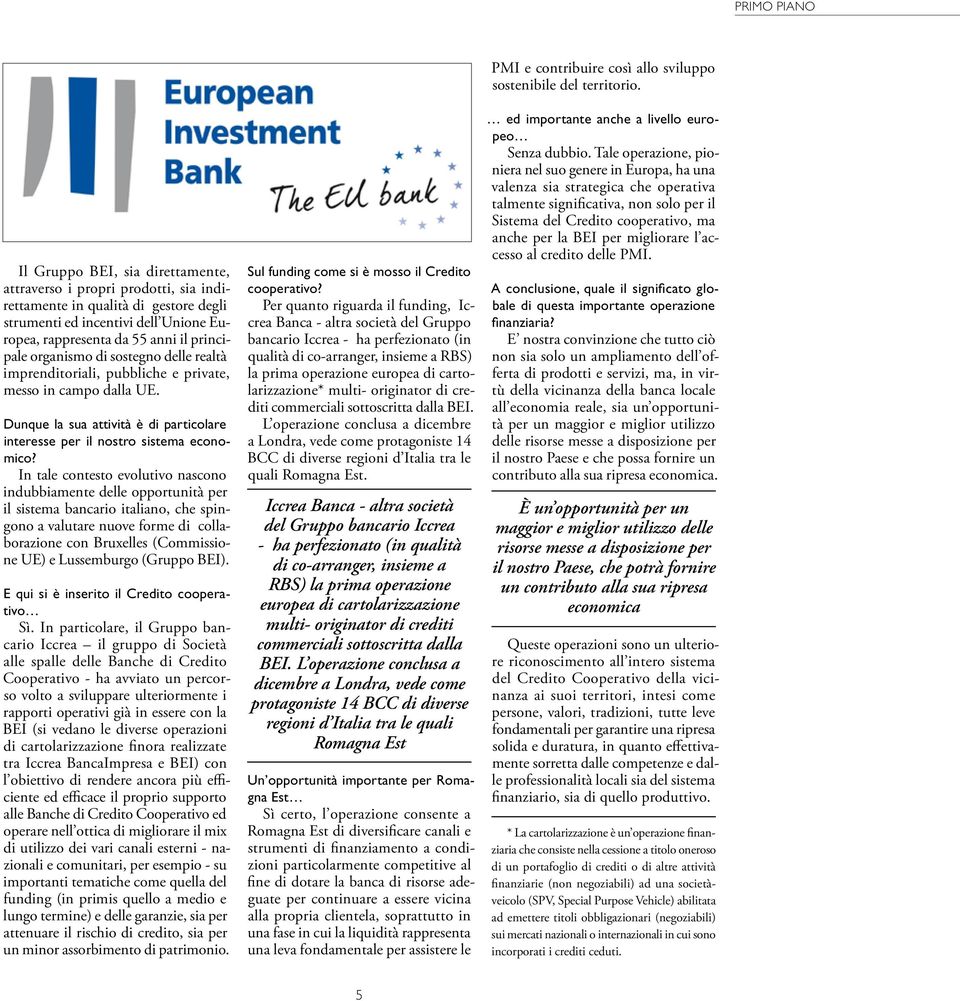 In tale contesto evolutivo nascono indubbiamente delle opportunità per il sistema bancario italiano, che spingono a valutare nuove forme di collaborazione con Bruxelles (Commissione UE) e Lussemburgo