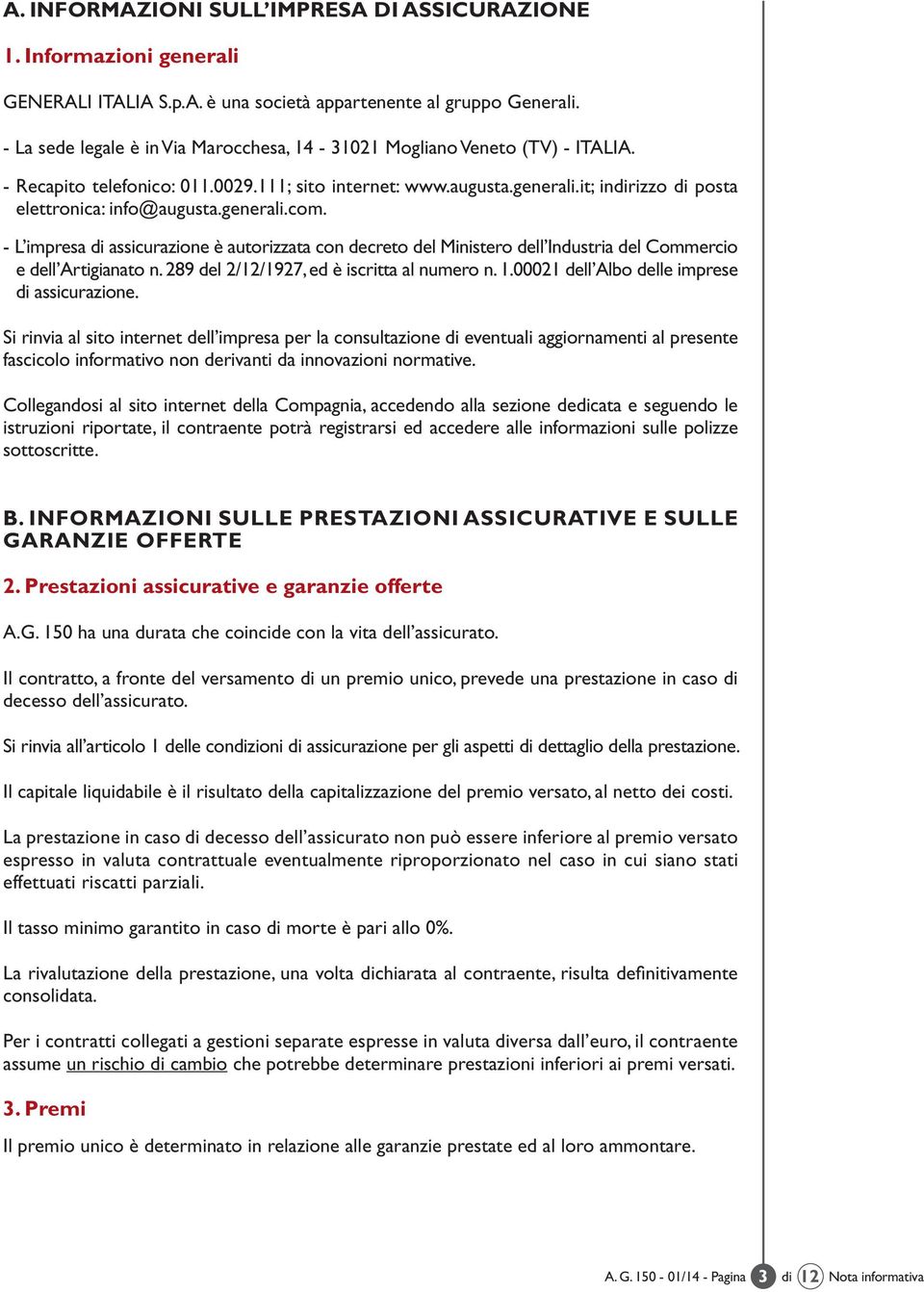 generali.com. - L impresa di assicurazione è autorizzata con decreto del Ministero dell Industria del Commercio e dell Artigianato n. 289 del 2/12/1927, ed è iscritta al numero n. 1.