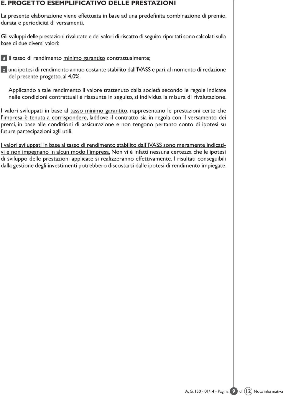 una ipotesi di rendimento annuo costante stabilito dall IVASS e pari, al momento di redazione del presente progetto, al 4,0%.