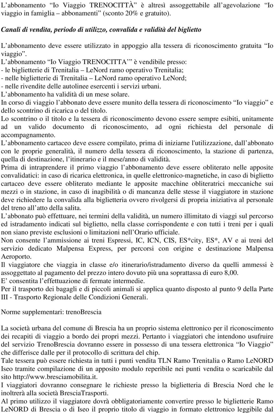 L abbonamento Io Viaggio TRENOCITTA è vendibile presso: - le biglietterie di Trenitalia LeNord ramo operativo Trenitalia; - nelle biglietterie di Trenitalia LeNord ramo operativo LeNord; - nelle