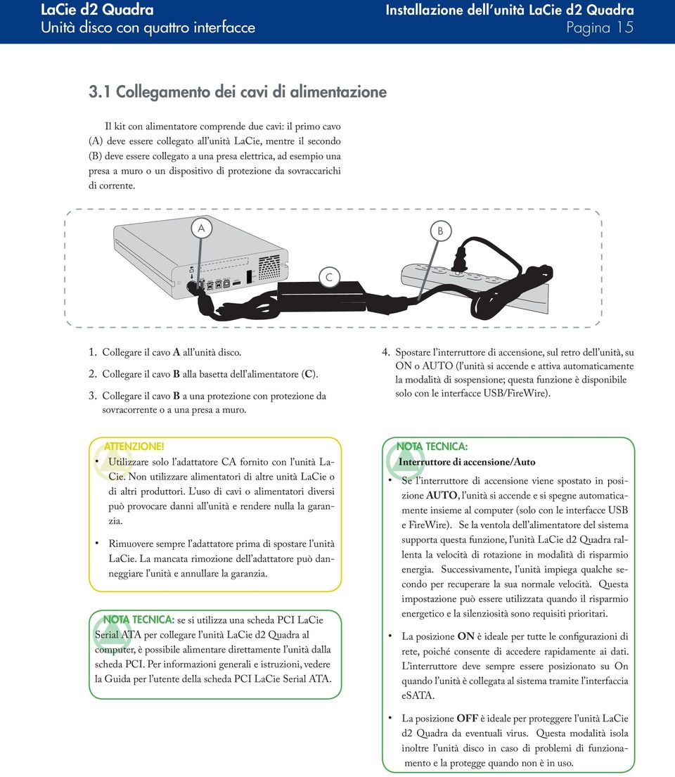 elettrica, ad esempio una presa a muro o un dispositivo di protezione da sovraccarichi di corrente. A B FW4OO FW8OO FW8OO USB 2.O esata off auto on C 1. Collegare il cavo A all unità disco. 2. Collegare il cavo B alla basetta dell alimentatore (C).