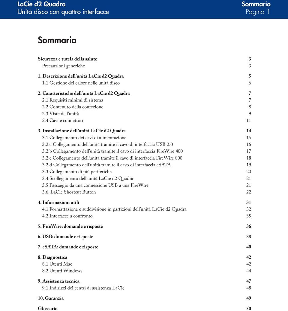 4 Cavi e connettori 11 3. Installazione dell unità LaCie d2 Quadra 14 3.1 Collegamento dei cavi di alimentazione 15 3.2.a Collegamento dell unità tramite il cavo di interfaccia USB 2.0 16 3.2.b Collegamento dell unità tramite il cavo di interfaccia FireWire 400 17 3.