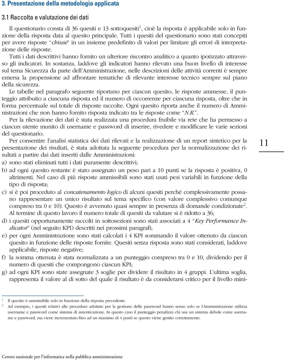 Tutti i quesiti del questionario sono stati concepiti per avere risposte chiuse in un insieme predefinito di valori per limitare gli errori di interpretazione delle risposte.