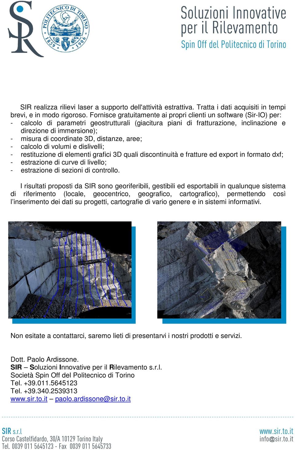 coordinate 3D, distanze, aree; - calcolo di volumi e dislivelli; - restituzione di elementi grafici 3D quali discontinuità e fratture ed export in formato dxf; - estrazione di curve di livello; -