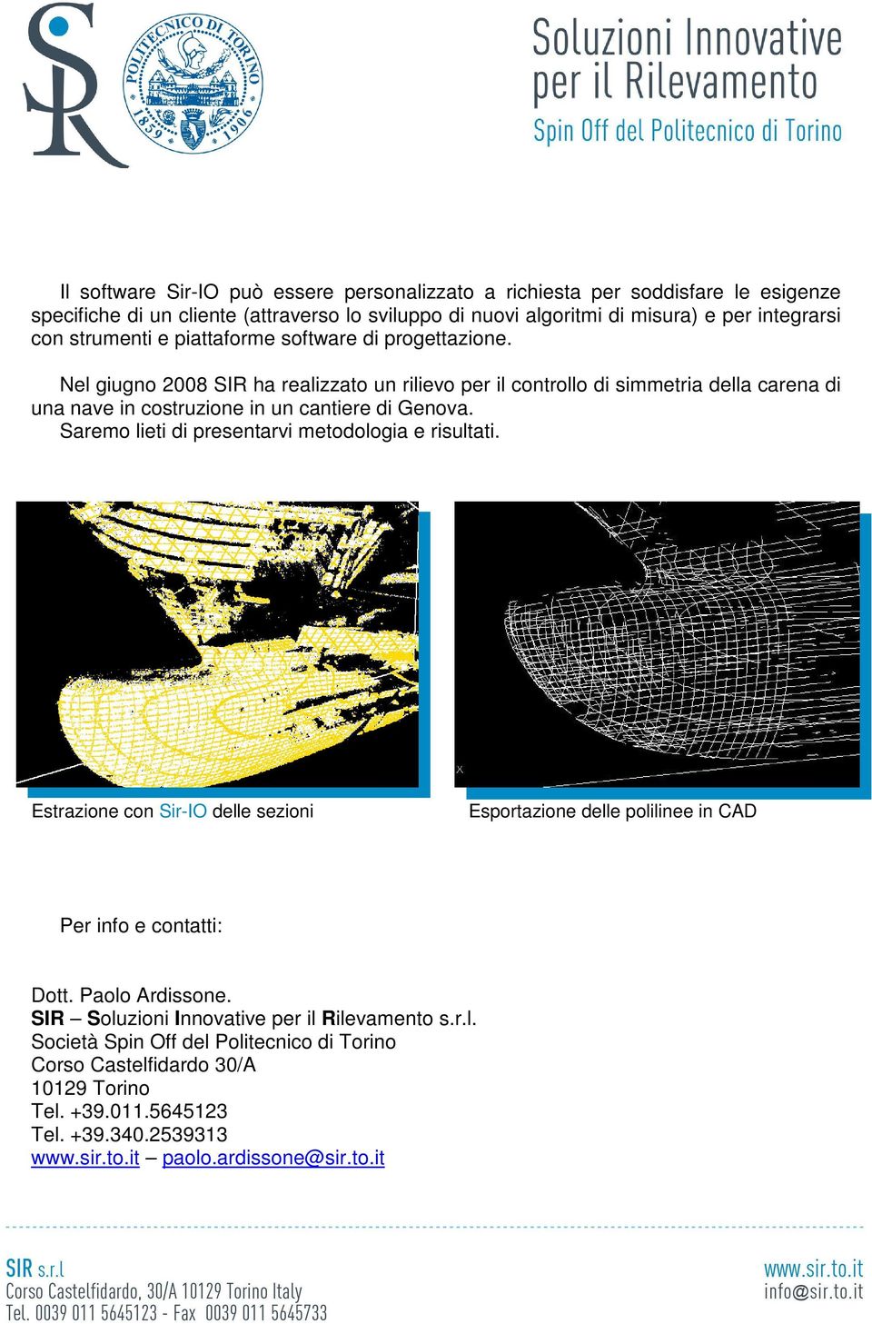 Nel giugno 2008 SIR ha realizzato un rilievo per il controllo di simmetria della carena di una nave in costruzione in un cantiere di Genova.