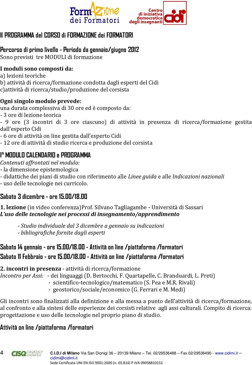 ore di lezione teorica 9 ore (3 incontri di 3 ore ciascuno) di attività in presenza di ricerca/formazione gestita dall esperto Cidi 6 ore di attività on line gestita dall esperto Cidi 12 ore di