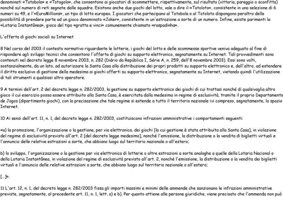 I giocatori che partecipano al Totobola o al Totoloto dispongono peraltro della possibilità di prendere parte ad un gioco denominato «Joker», consistente in un'estrazione a sorte di un numero.