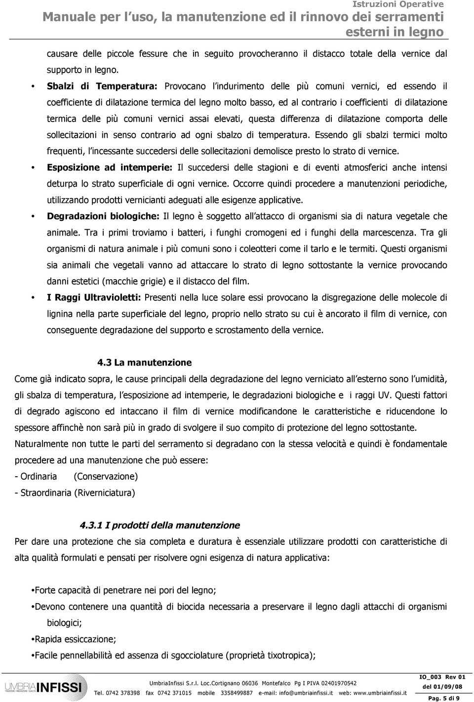 delle più comuni vernici assai elevati, questa differenza di dilatazione comporta delle sollecitazioni in senso contrario ad ogni sbalzo di temperatura.