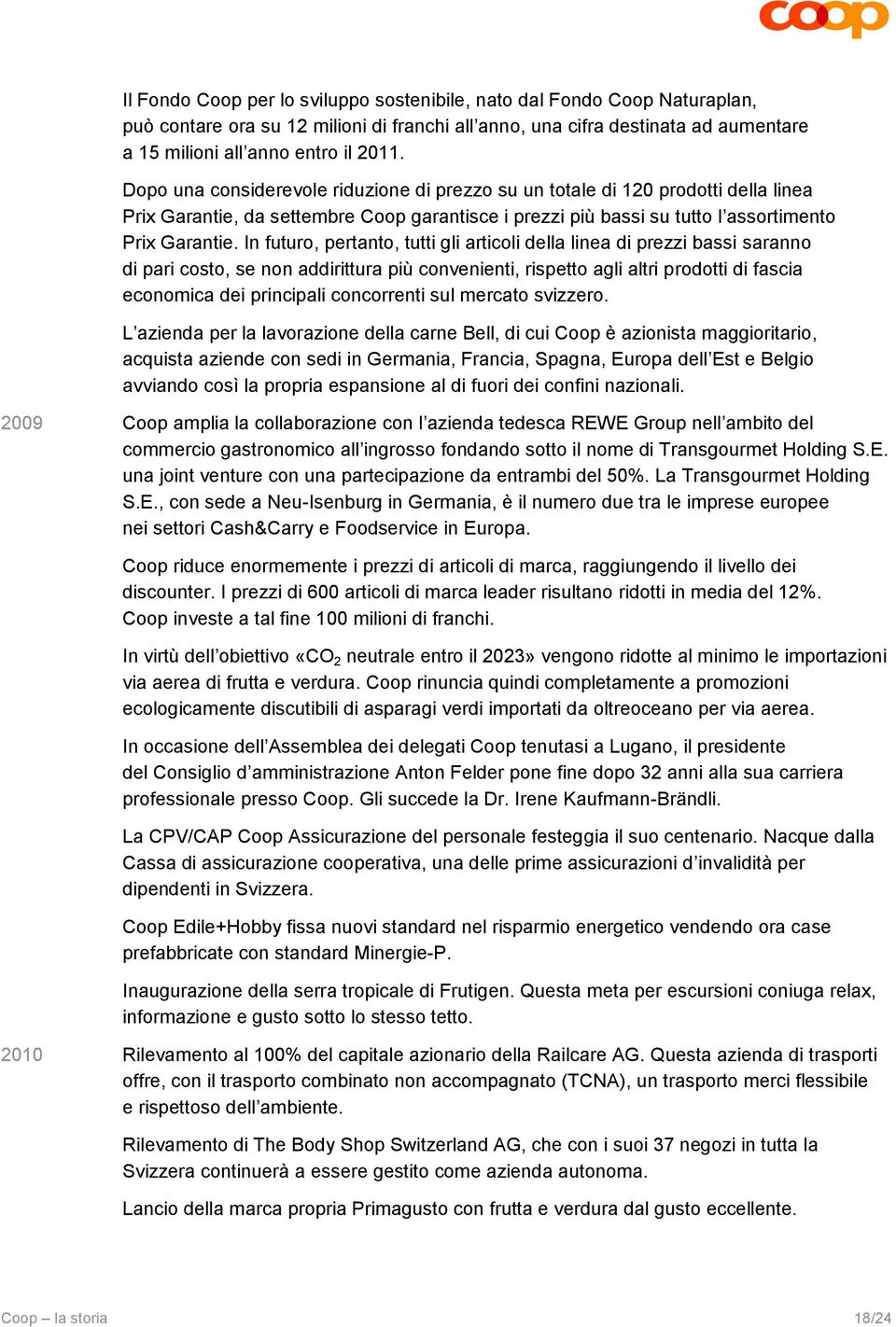 In futuro, pertanto, tutti gli articoli della linea di prezzi bassi saranno di pari costo, se non addirittura più convenienti, rispetto agli altri prodotti di fascia economica dei principali