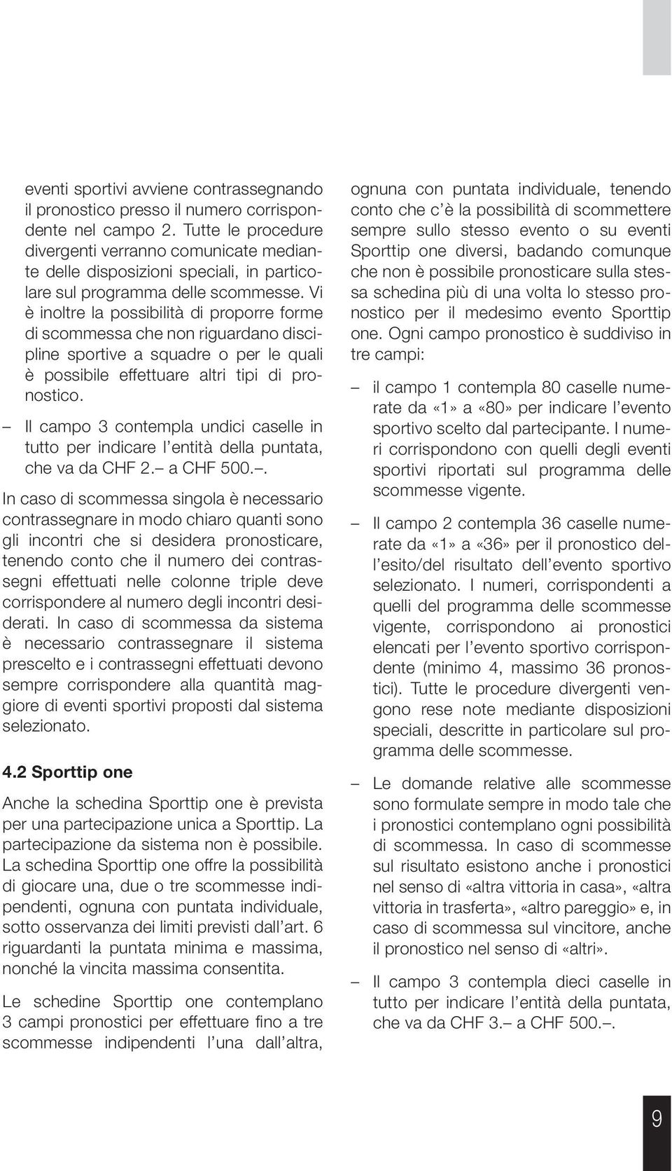 Vi è inoltre la possibilità di proporre forme di scommessa che non riguardano discipline sportive a squadre o per le quali è possibile effettuare altri tipi di pro - nostico.