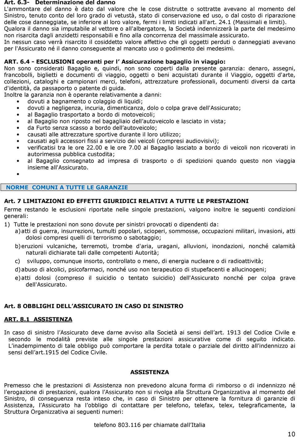 ed uso, o dal costo di riparazione delle cose danneggiate, se inferiore al loro valore, fermi i limiti indicati all'art. 24.1 (Massimali e limiti).