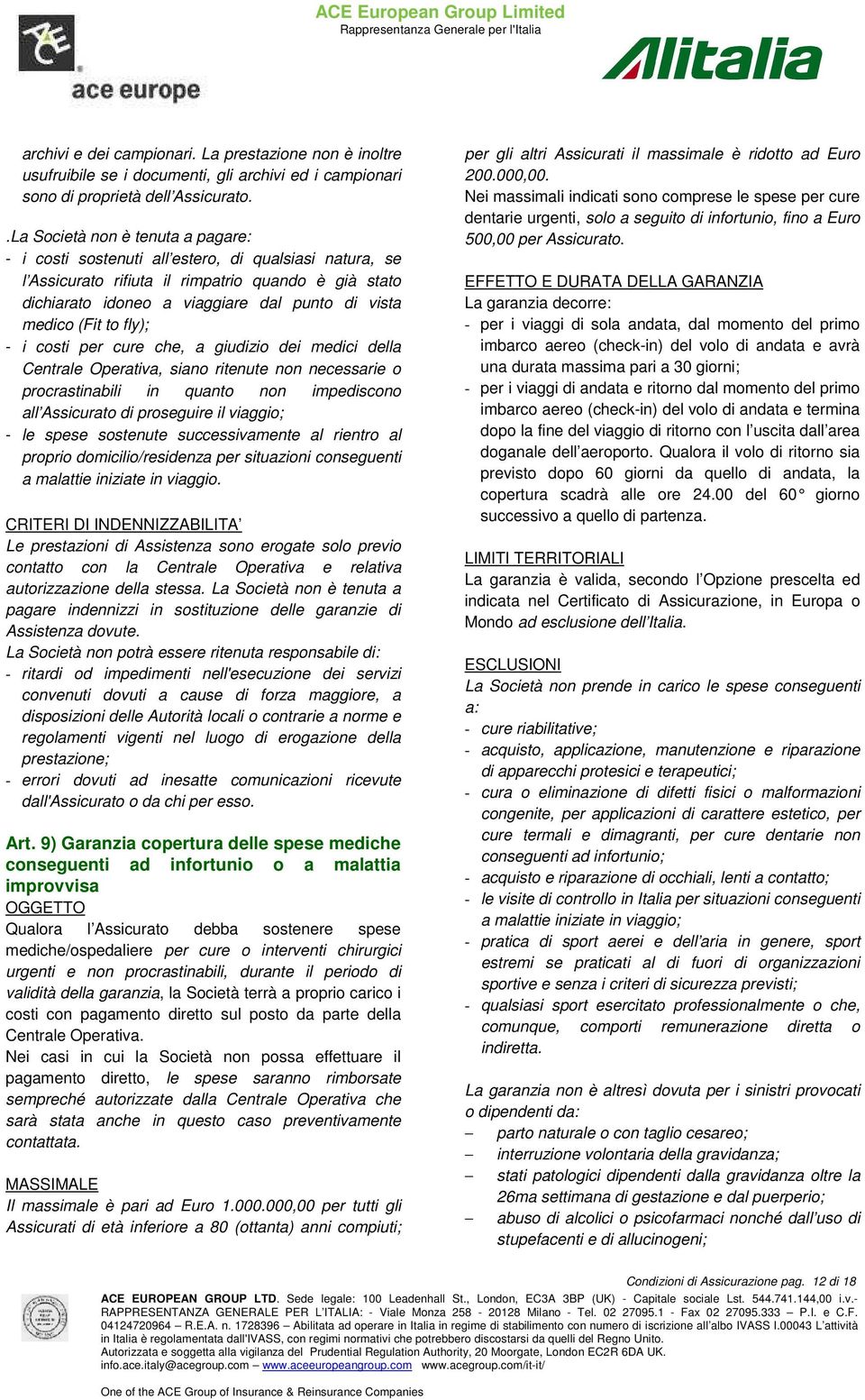 (Fit to fly); - i costi per cure che, a giudizio dei medici della Centrale Operativa, siano ritenute non necessarie o procrastinabili in quanto non impediscono all Assicurato di proseguire il