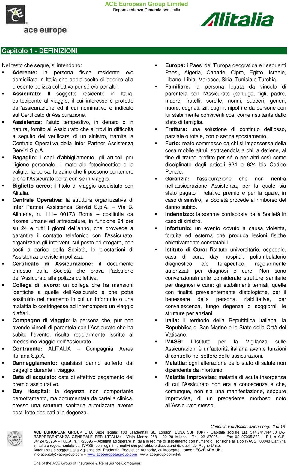 Assistenza: l aiuto tempestivo, in denaro o in natura, fornito all Assicurato che si trovi in difficoltà a seguito del verificarsi di un sinistro, tramite la Centrale Operativa della Inter Partner