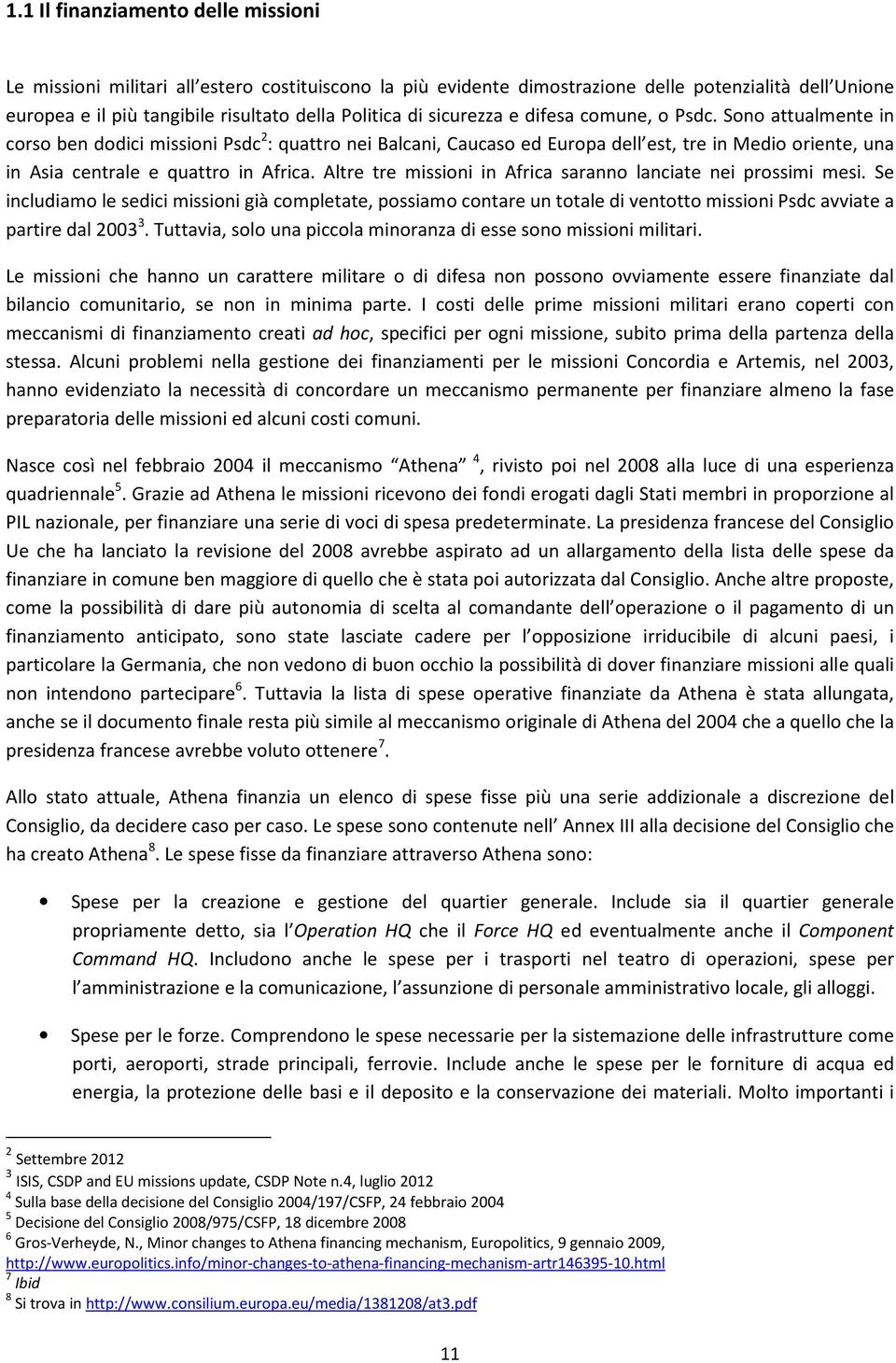 Sono attualmente in corso ben dodici missioni Psdc 2 : quattro nei Balcani, Caucaso ed Europa dell est, tre in Medio oriente, una in Asia centrale e quattro in Africa.