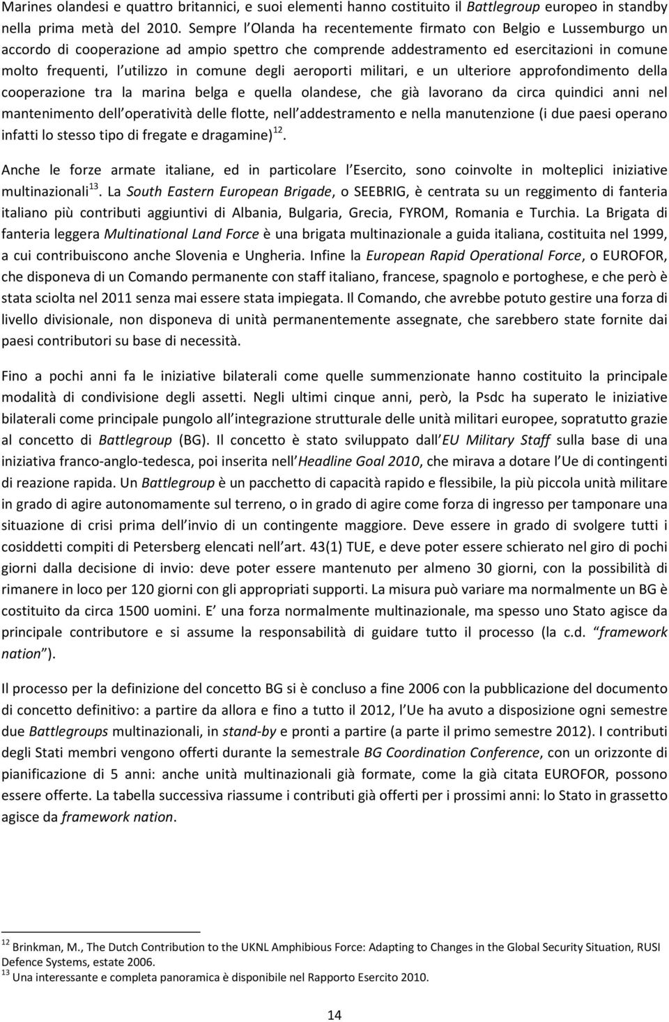 comune degli aeroporti militari, e un ulteriore approfondimento della cooperazione tra la marina belga e quella olandese, che già lavorano da circa quindici anni nel mantenimento dell operatività