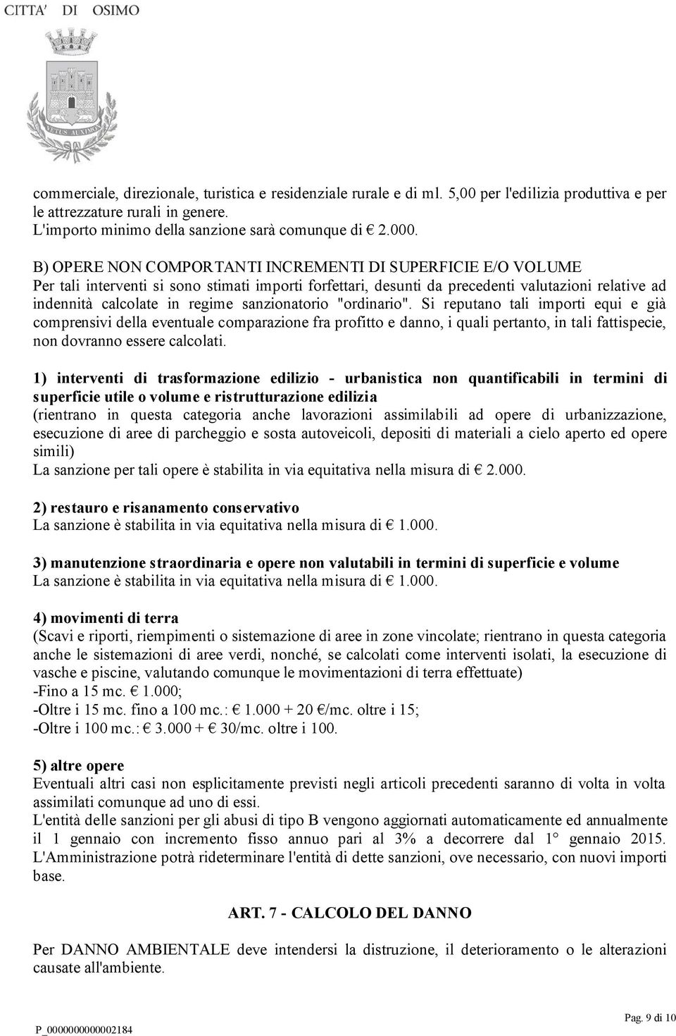 sanzionatorio "ordinario". Si reputano tali importi equi e già comprensivi della eventuale comparazione fra profitto e danno, i quali pertanto, in tali fattispecie, non dovranno essere calcolati.